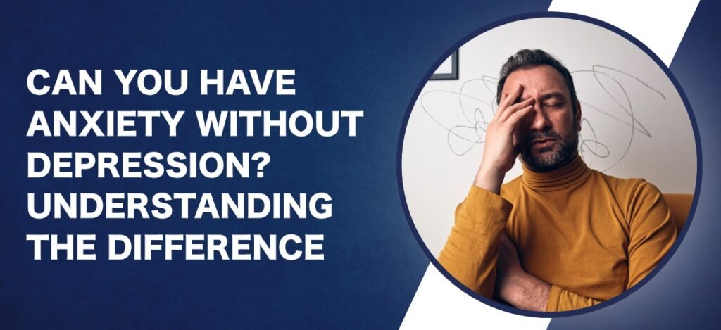 Bold banner asking, 'Can you have anxiety without depression? Understanding the difference,' beside a circular photo of a man holding his head in thought.