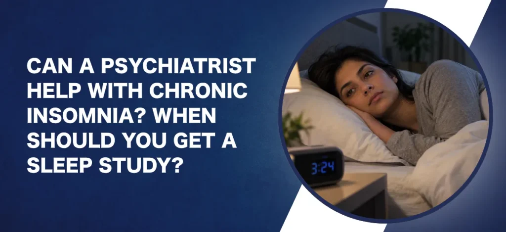 Can a Psychiatrist Help with Chronic Insomnia When Should You Get a Sleep Study