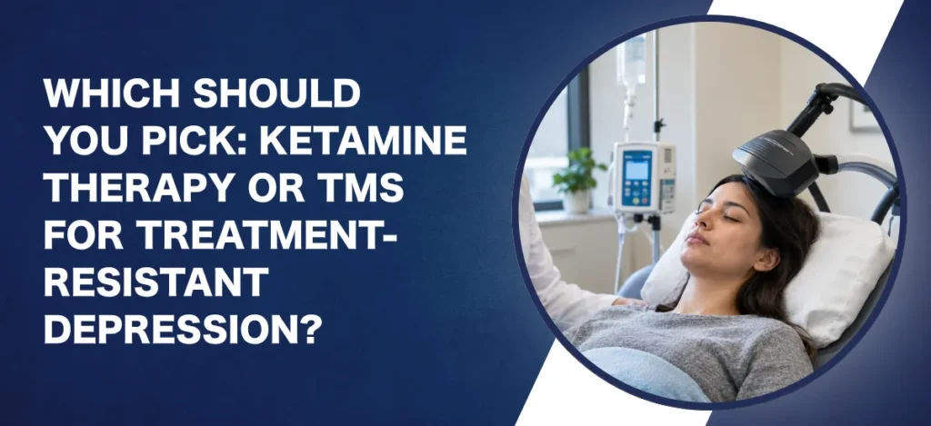 Which Should You Pick Ketamine Therapy or TMS for Treatment-Resistant Depression