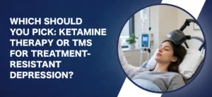 Which Should You Pick Ketamine Therapy or TMS for Treatment-Resistant Depression