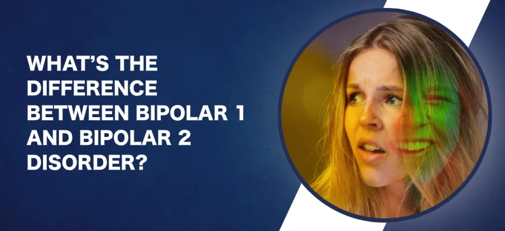 What’s the Difference Between Bipolar 1 and Bipolar 2 Disorder